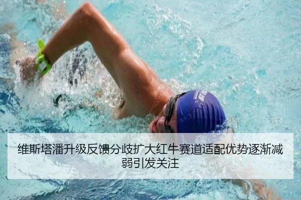 维斯塔潘升级反馈分歧扩大红牛赛道适配优势逐渐减弱引发关注