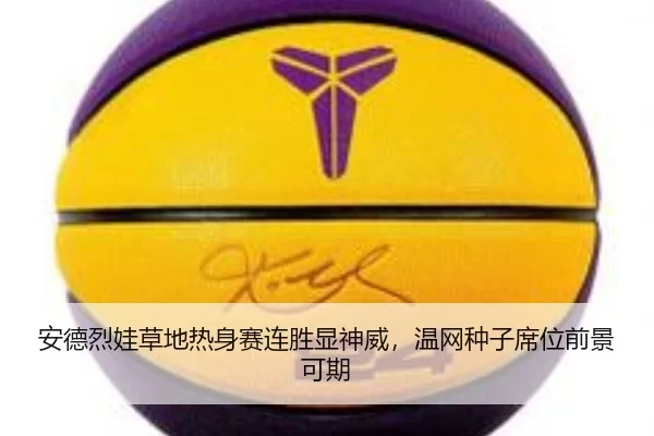 安德烈娃草地热身赛连胜显神威，温网种子席位前景可期